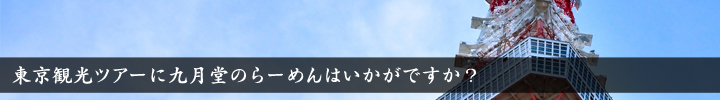 九月堂の東京観光ツアーに九月堂のらーめんはいかがですか？